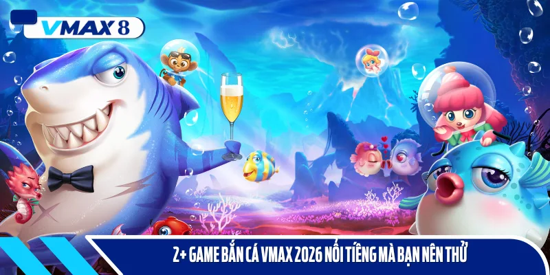 bắn cá vmax 2026 2 game